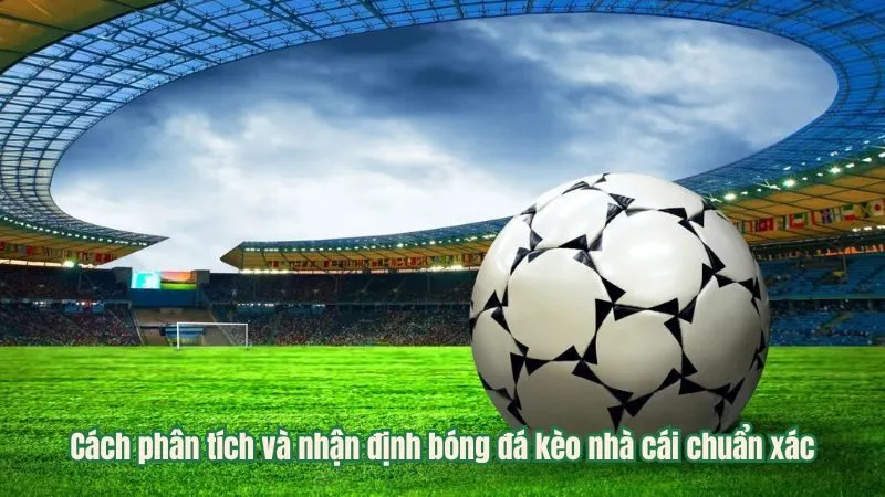 Cách phân tích và nhận định bóng đá kèo nhà cái chuẩn xác