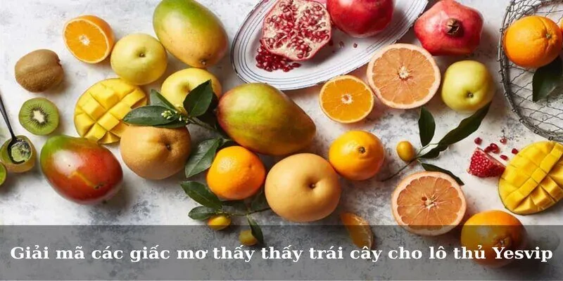 Giải mã giấc mơ thấy trái cây mang ý nghĩa gì?
